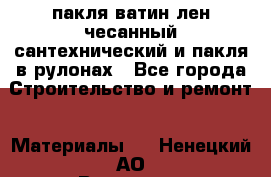 пакля ватин лен чесанный сантехнический и пакля в рулонах - Все города Строительство и ремонт » Материалы   . Ненецкий АО,Волоковая д.